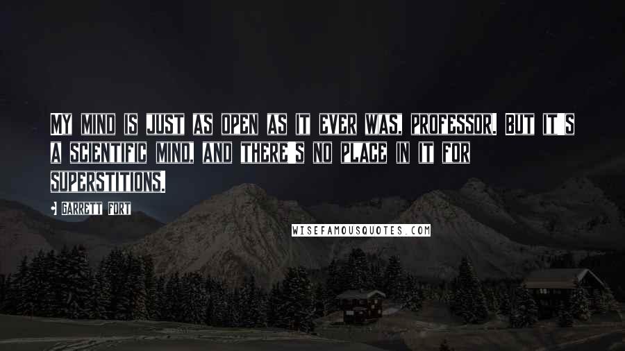 Garrett Fort Quotes: My mind is just as open as it ever was, professor. But it's a scientific mind, and there's no place in it for superstitions.