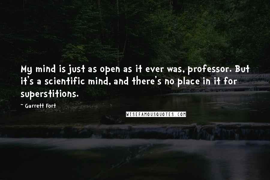 Garrett Fort Quotes: My mind is just as open as it ever was, professor. But it's a scientific mind, and there's no place in it for superstitions.