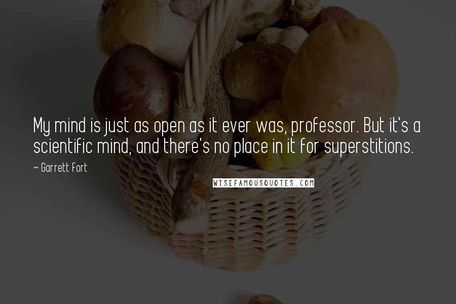 Garrett Fort Quotes: My mind is just as open as it ever was, professor. But it's a scientific mind, and there's no place in it for superstitions.