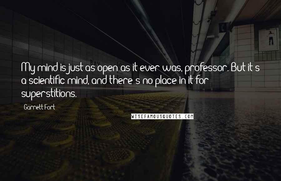 Garrett Fort Quotes: My mind is just as open as it ever was, professor. But it's a scientific mind, and there's no place in it for superstitions.