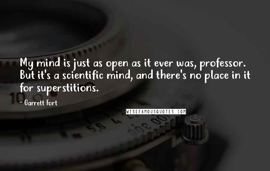 Garrett Fort Quotes: My mind is just as open as it ever was, professor. But it's a scientific mind, and there's no place in it for superstitions.