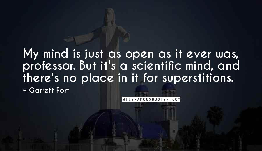 Garrett Fort Quotes: My mind is just as open as it ever was, professor. But it's a scientific mind, and there's no place in it for superstitions.