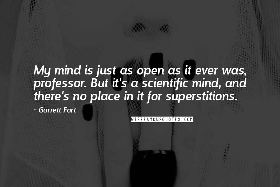 Garrett Fort Quotes: My mind is just as open as it ever was, professor. But it's a scientific mind, and there's no place in it for superstitions.