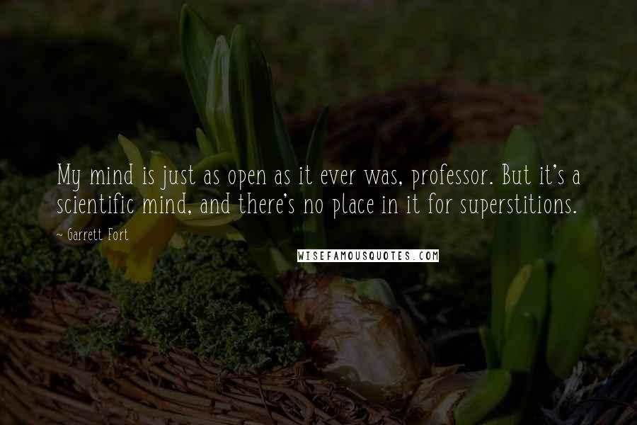 Garrett Fort Quotes: My mind is just as open as it ever was, professor. But it's a scientific mind, and there's no place in it for superstitions.