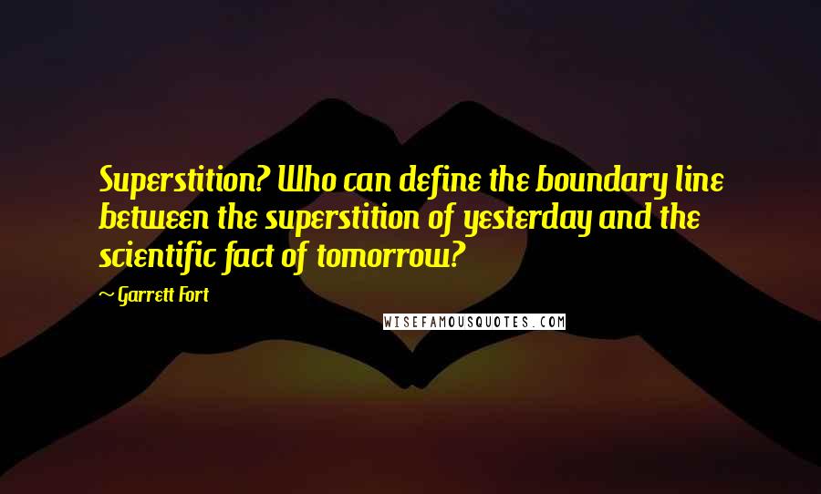 Garrett Fort Quotes: Superstition? Who can define the boundary line between the superstition of yesterday and the scientific fact of tomorrow?