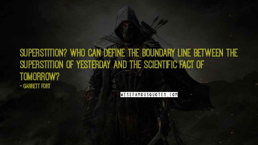 Garrett Fort Quotes: Superstition? Who can define the boundary line between the superstition of yesterday and the scientific fact of tomorrow?