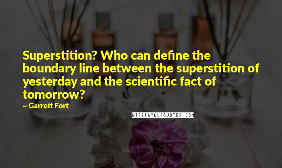 Garrett Fort Quotes: Superstition? Who can define the boundary line between the superstition of yesterday and the scientific fact of tomorrow?