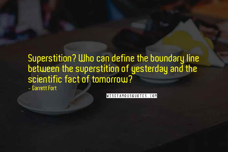 Garrett Fort Quotes: Superstition? Who can define the boundary line between the superstition of yesterday and the scientific fact of tomorrow?