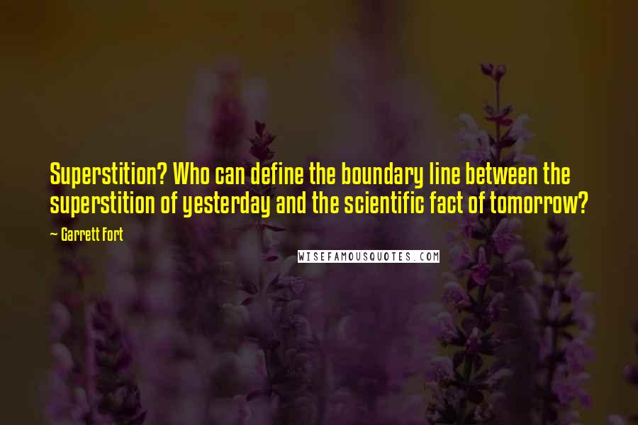 Garrett Fort Quotes: Superstition? Who can define the boundary line between the superstition of yesterday and the scientific fact of tomorrow?