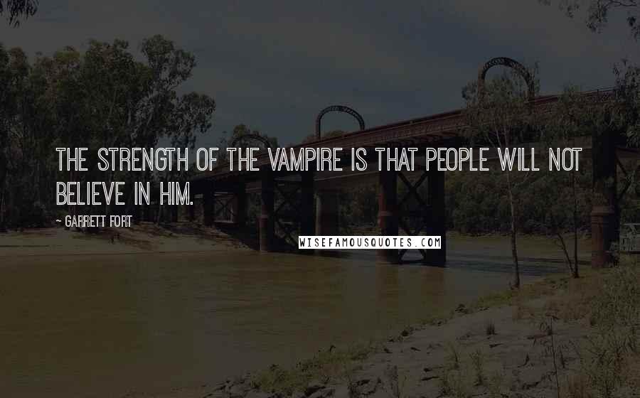 Garrett Fort Quotes: The strength of the vampire is that people will not believe in him.