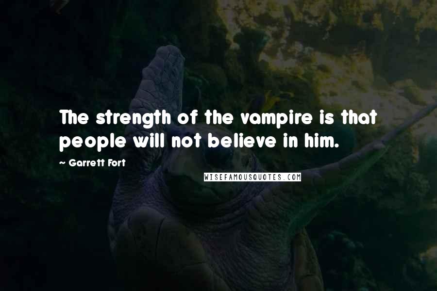 Garrett Fort Quotes: The strength of the vampire is that people will not believe in him.