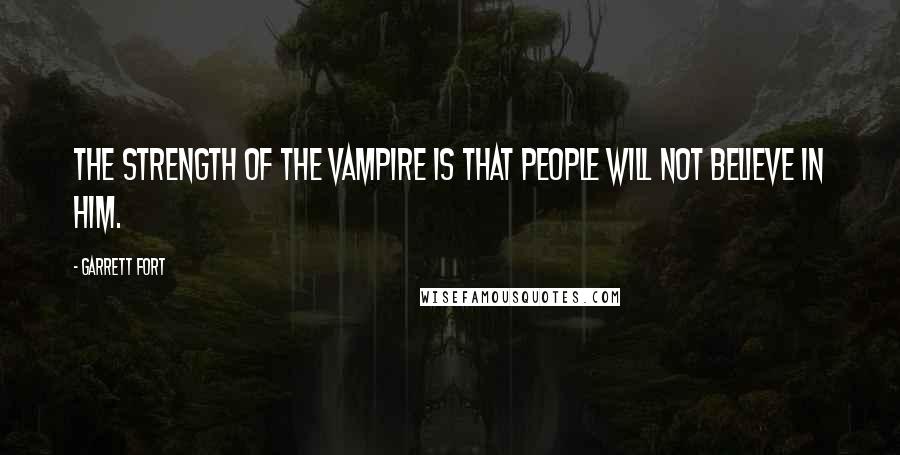 Garrett Fort Quotes: The strength of the vampire is that people will not believe in him.