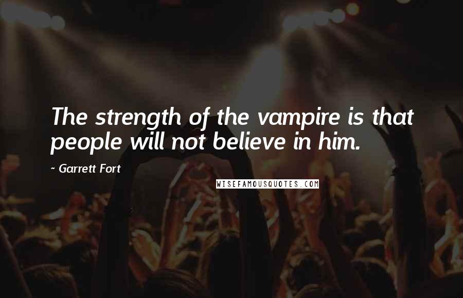 Garrett Fort Quotes: The strength of the vampire is that people will not believe in him.