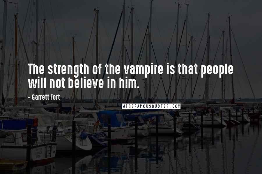 Garrett Fort Quotes: The strength of the vampire is that people will not believe in him.