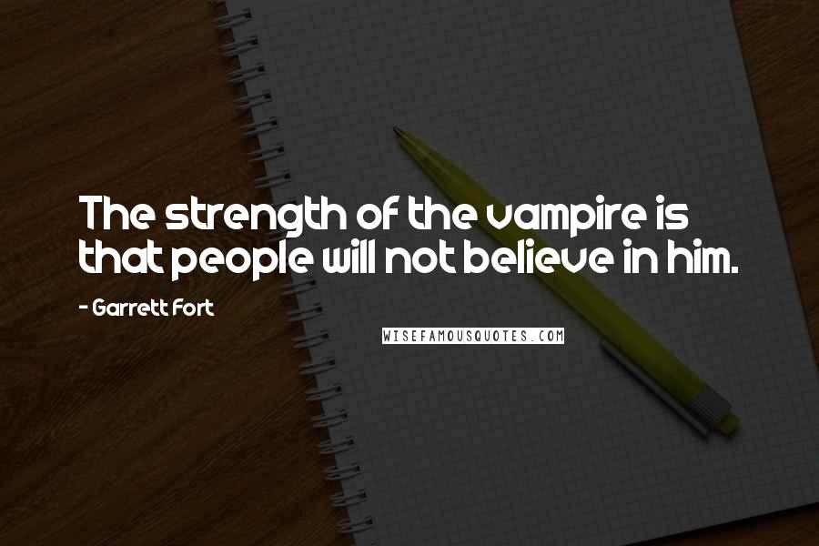 Garrett Fort Quotes: The strength of the vampire is that people will not believe in him.