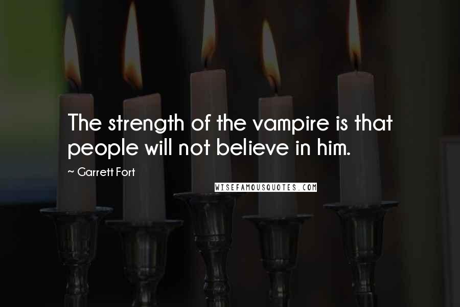 Garrett Fort Quotes: The strength of the vampire is that people will not believe in him.