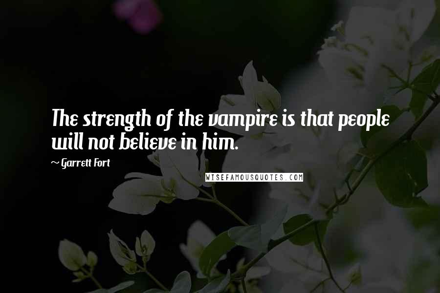 Garrett Fort Quotes: The strength of the vampire is that people will not believe in him.