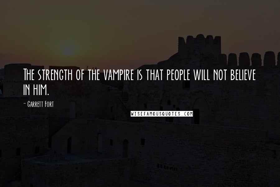 Garrett Fort Quotes: The strength of the vampire is that people will not believe in him.