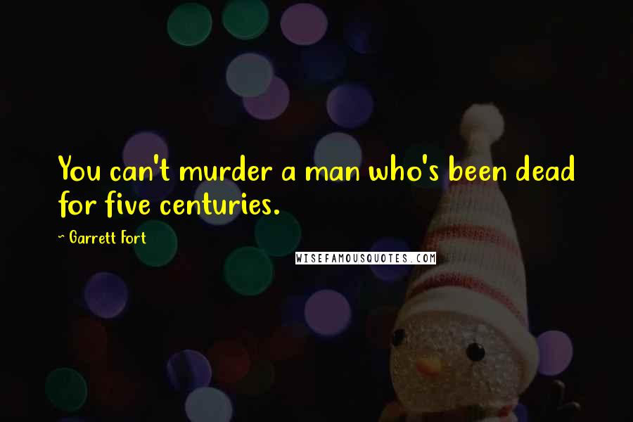 Garrett Fort Quotes: You can't murder a man who's been dead for five centuries.