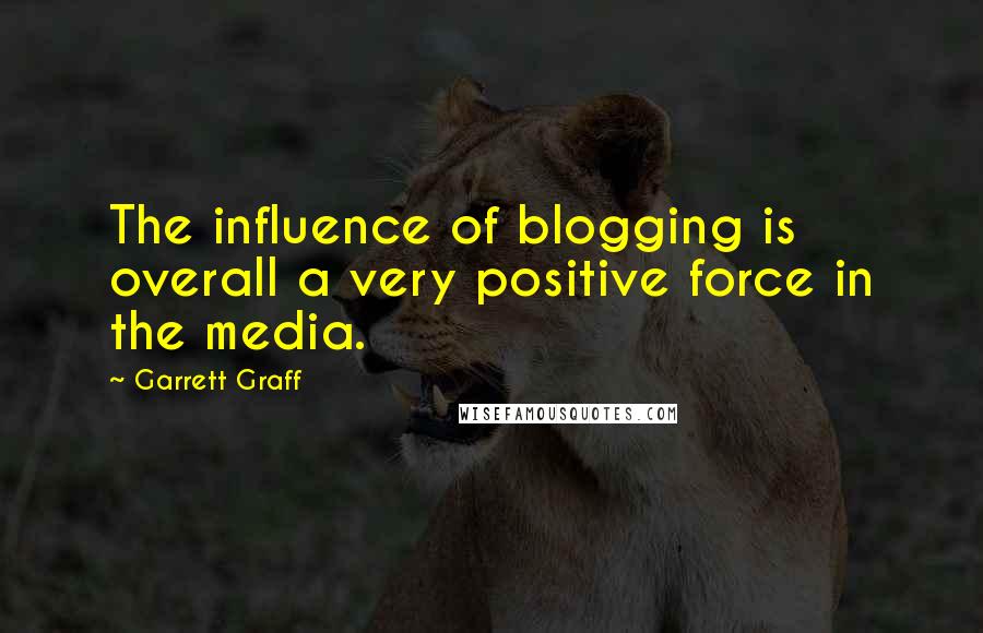 Garrett Graff Quotes: The influence of blogging is overall a very positive force in the media.