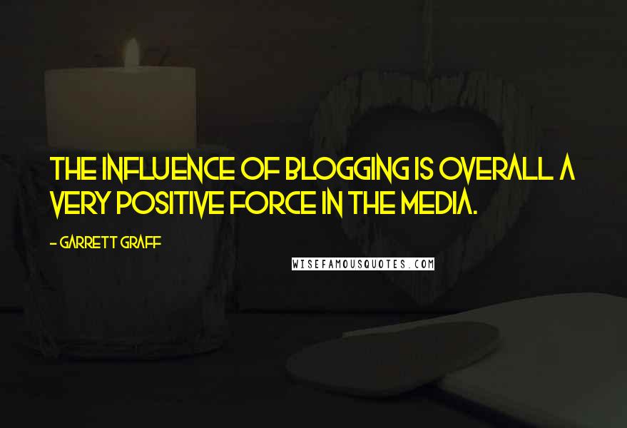 Garrett Graff Quotes: The influence of blogging is overall a very positive force in the media.