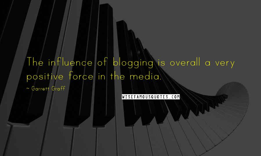 Garrett Graff Quotes: The influence of blogging is overall a very positive force in the media.