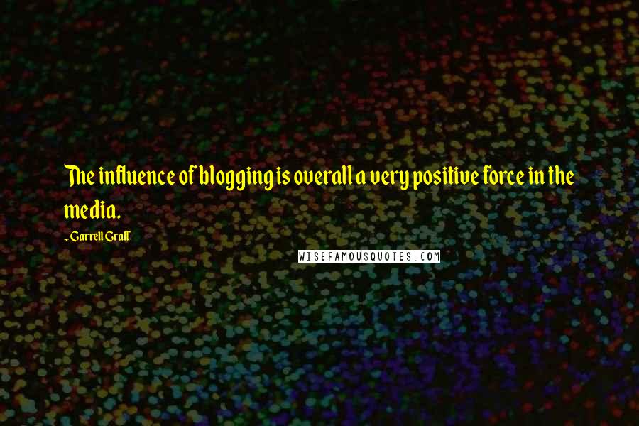 Garrett Graff Quotes: The influence of blogging is overall a very positive force in the media.