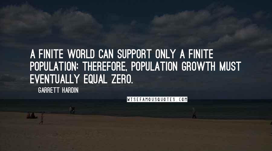 Garrett Hardin Quotes: A finite world can support only a finite population; therefore, population growth must eventually equal zero.