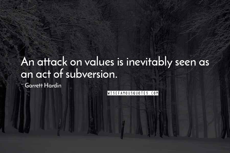 Garrett Hardin Quotes: An attack on values is inevitably seen as an act of subversion.