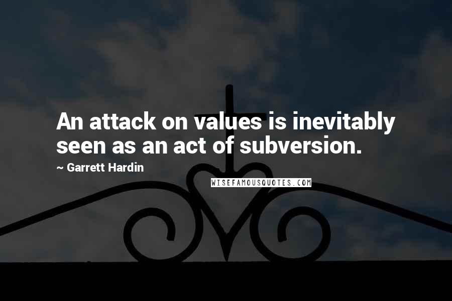 Garrett Hardin Quotes: An attack on values is inevitably seen as an act of subversion.