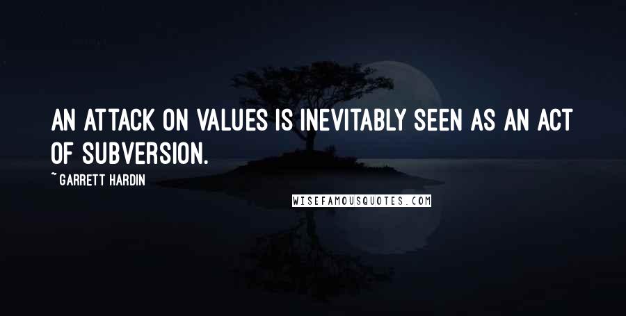 Garrett Hardin Quotes: An attack on values is inevitably seen as an act of subversion.