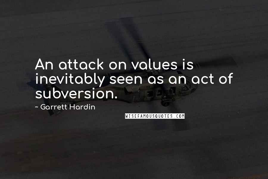 Garrett Hardin Quotes: An attack on values is inevitably seen as an act of subversion.