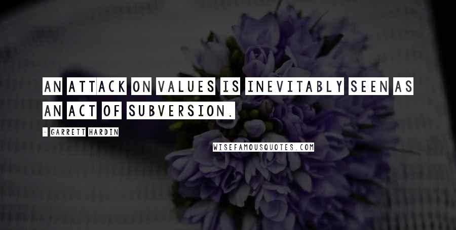 Garrett Hardin Quotes: An attack on values is inevitably seen as an act of subversion.