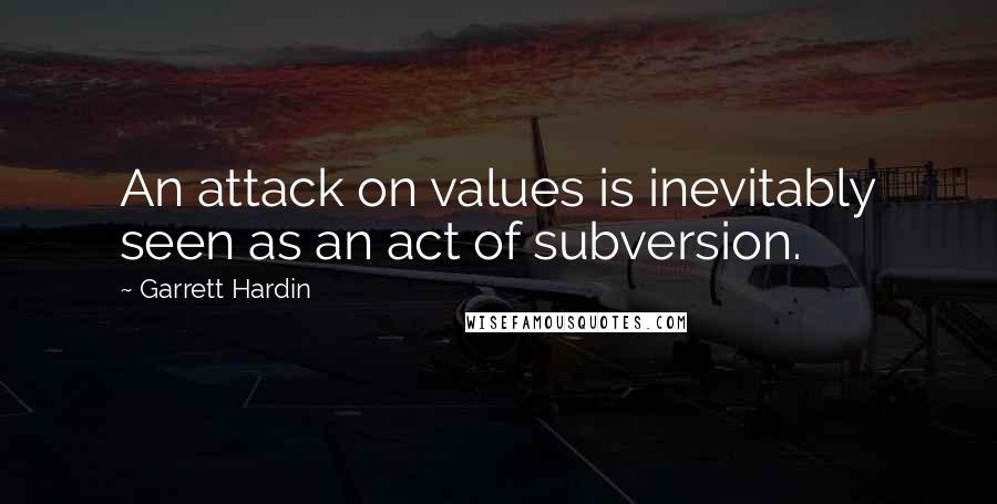 Garrett Hardin Quotes: An attack on values is inevitably seen as an act of subversion.