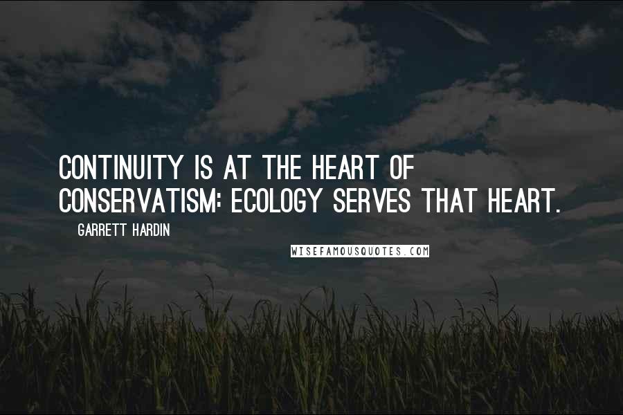 Garrett Hardin Quotes: Continuity is at the heart of conservatism: ecology serves that heart.