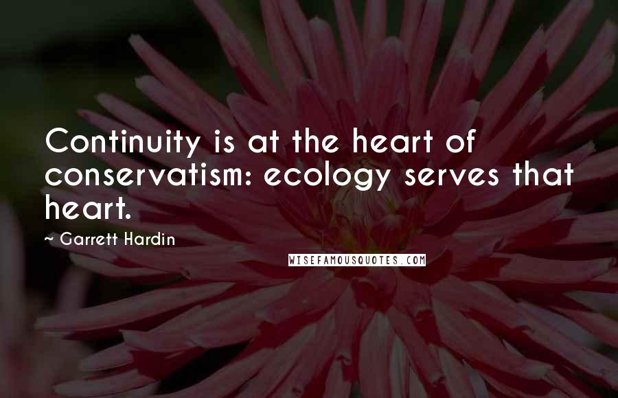 Garrett Hardin Quotes: Continuity is at the heart of conservatism: ecology serves that heart.