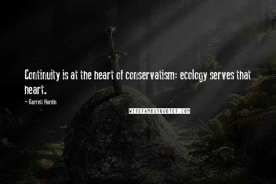 Garrett Hardin Quotes: Continuity is at the heart of conservatism: ecology serves that heart.