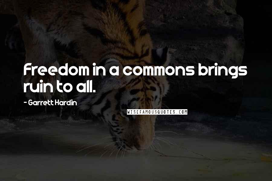 Garrett Hardin Quotes: Freedom in a commons brings ruin to all.