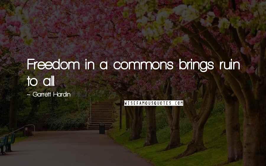 Garrett Hardin Quotes: Freedom in a commons brings ruin to all.