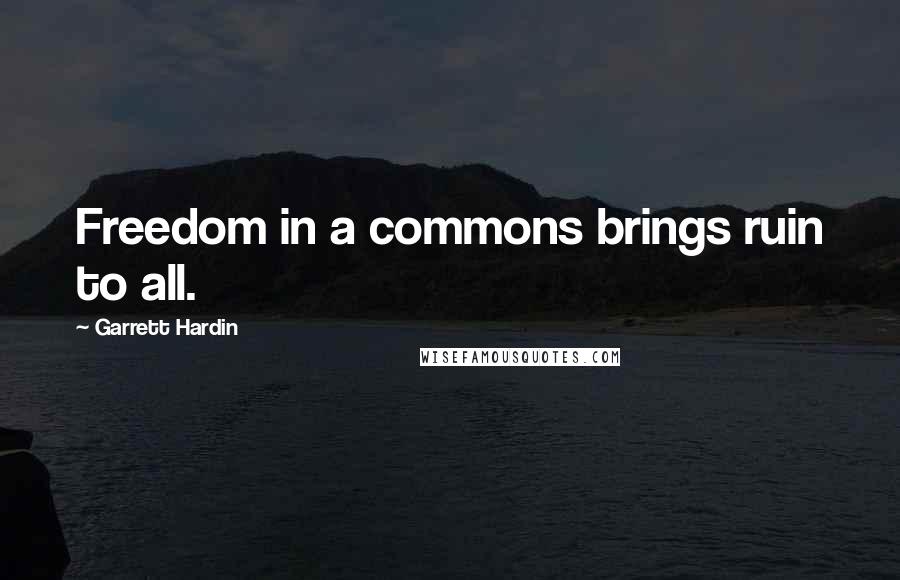 Garrett Hardin Quotes: Freedom in a commons brings ruin to all.