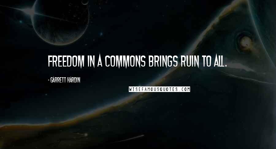 Garrett Hardin Quotes: Freedom in a commons brings ruin to all.