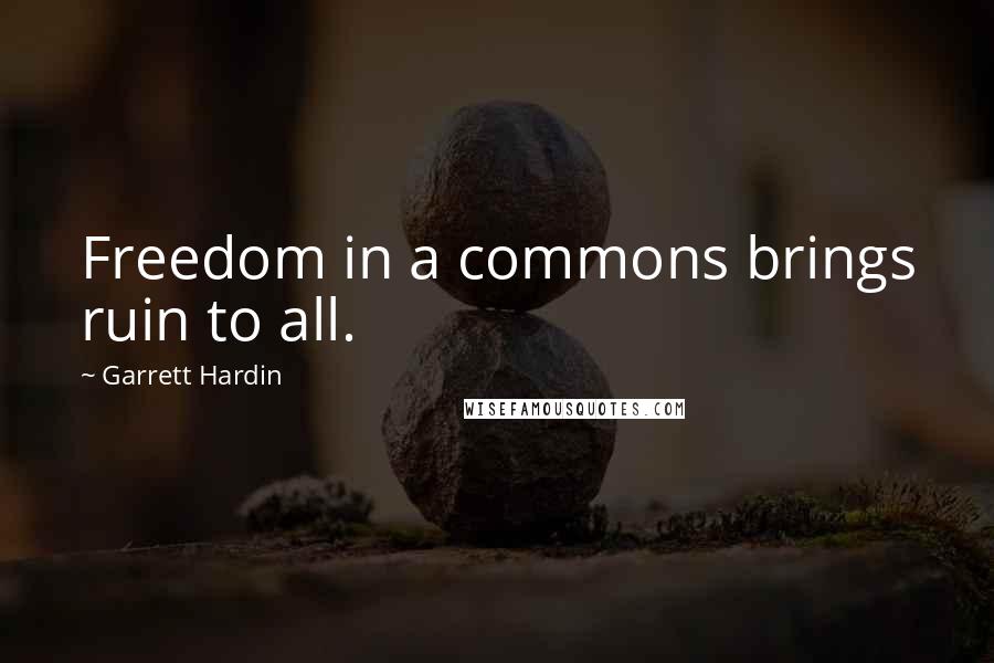 Garrett Hardin Quotes: Freedom in a commons brings ruin to all.