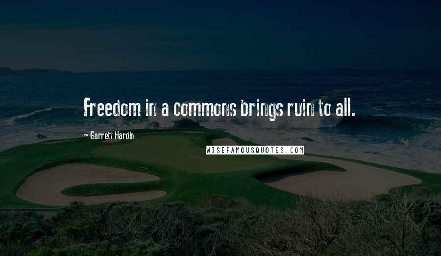 Garrett Hardin Quotes: Freedom in a commons brings ruin to all.