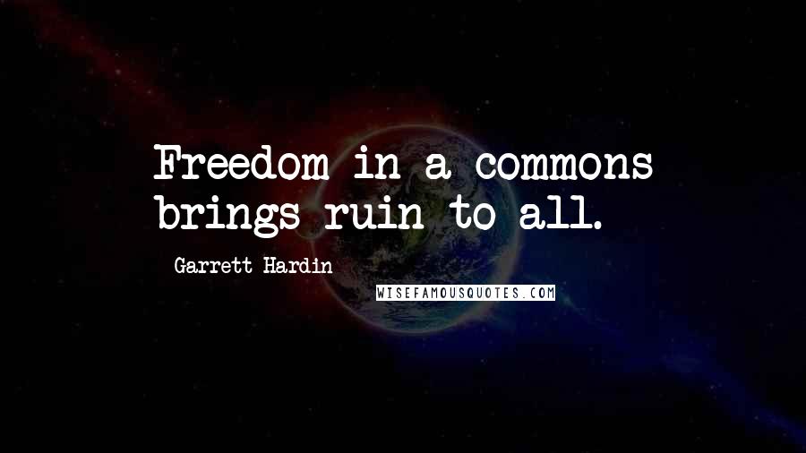 Garrett Hardin Quotes: Freedom in a commons brings ruin to all.