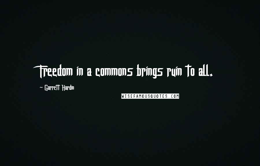 Garrett Hardin Quotes: Freedom in a commons brings ruin to all.