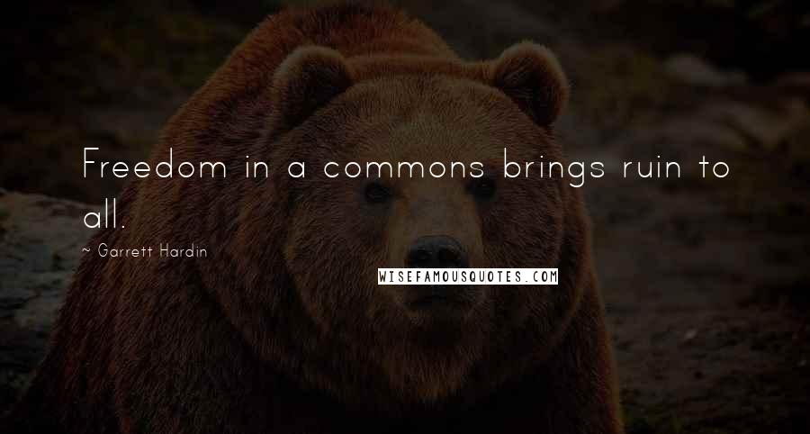 Garrett Hardin Quotes: Freedom in a commons brings ruin to all.