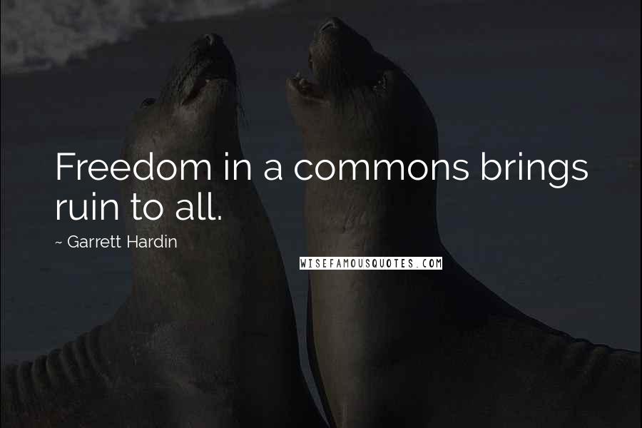 Garrett Hardin Quotes: Freedom in a commons brings ruin to all.