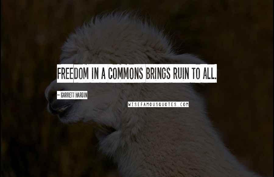 Garrett Hardin Quotes: Freedom in a commons brings ruin to all.