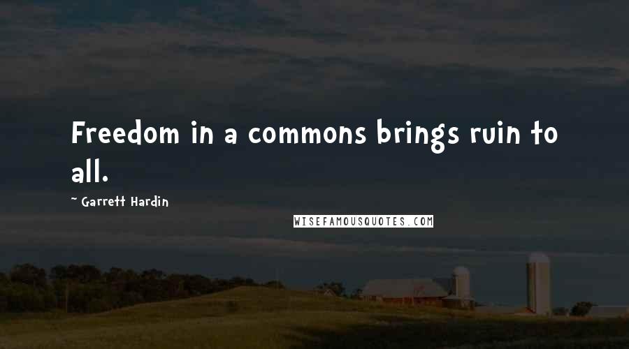 Garrett Hardin Quotes: Freedom in a commons brings ruin to all.