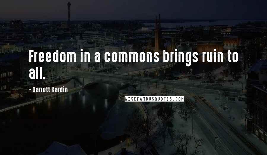 Garrett Hardin Quotes: Freedom in a commons brings ruin to all.